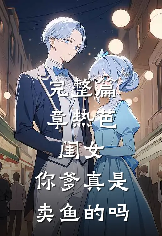 完整篇章热芭：闺女，你爹真是卖鱼的吗