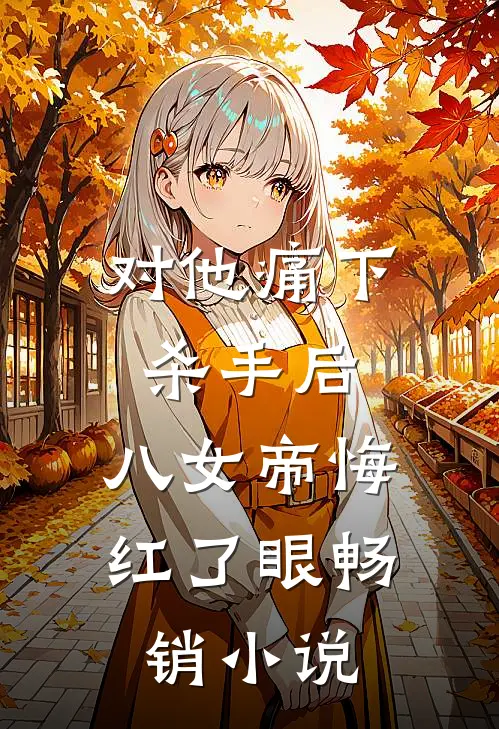 对他痛下杀手后，八女帝悔红了眼畅销小说