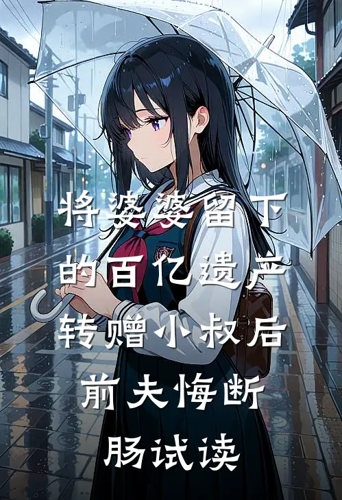 将婆婆留下的百亿遗产转赠小叔后，前夫悔断肠试读