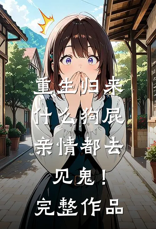重生归来，什么狗屁亲情都去见鬼！完整作品