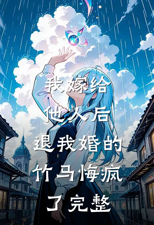 我嫁给他人后，退我婚的竹马悔疯了完整