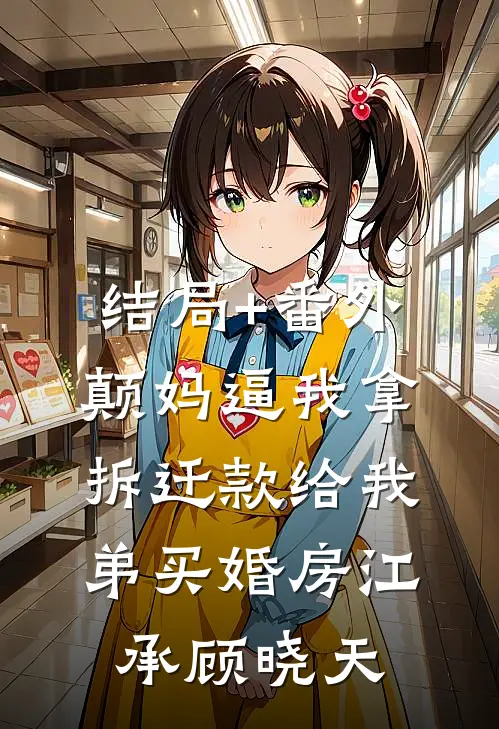 结局+番外颠妈逼我拿拆迁款给我弟买婚房江承顾晓天