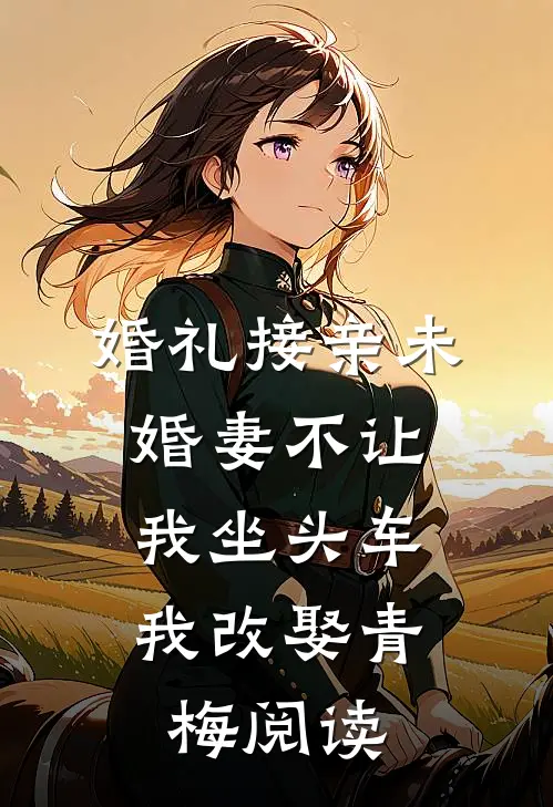 婚礼接亲未婚妻不让我坐头车，我改娶青梅阅读