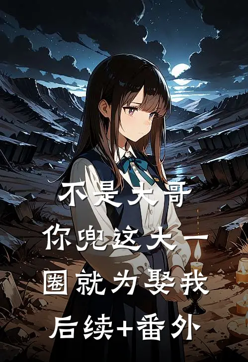 不是大哥，你兜这大一圈就为娶我后续+番外