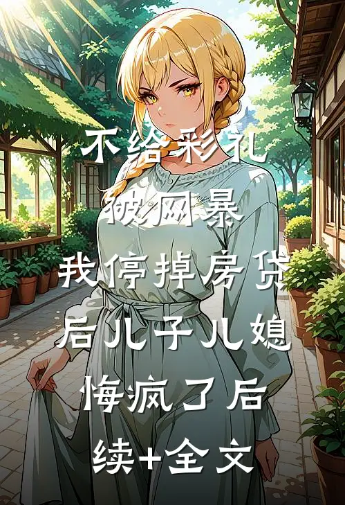 不给彩礼被网暴，我停掉房贷后儿子儿媳悔疯了后续+全文