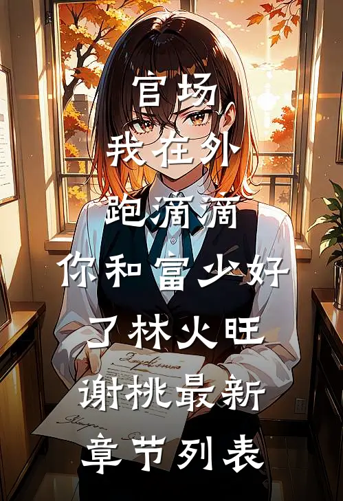 官场：我在外跑滴滴，你和富少好了林火旺谢桃最新章节列表