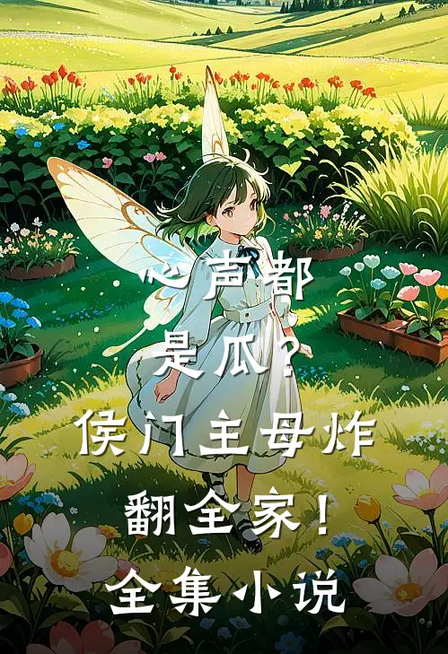 心声都是瓜？侯门主母炸翻全家！全集小说