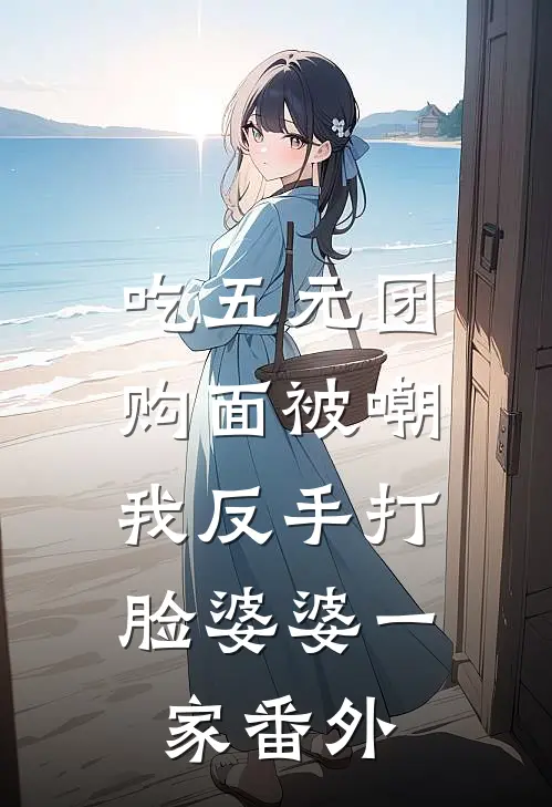 吃五元团购面被嘲，我反手打脸婆婆一家番外