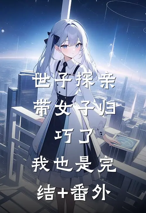 世子探亲带女子归，巧了，我也是完结+番外
