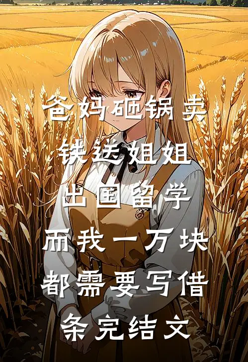 爸妈砸锅卖铁送姐姐出国留学，而我一万块都需要写借条完结文