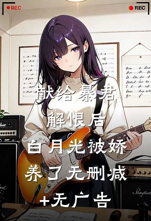 献给暴君解恨后：白月光被娇养了无删减+无广告