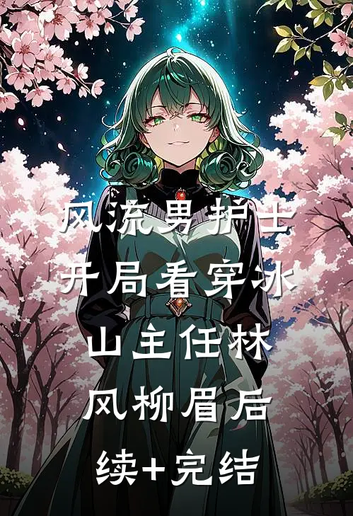 风流男护士：开局看穿冰山主任林风柳眉后续+完结