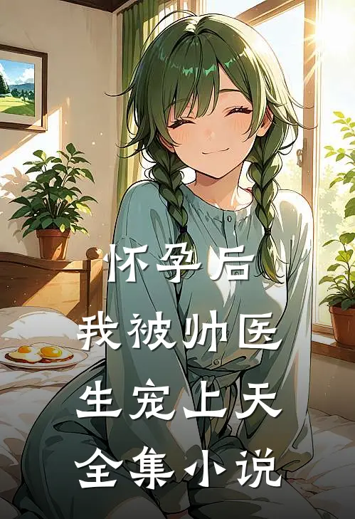 怀孕后，我被帅医生宠上天全集小说