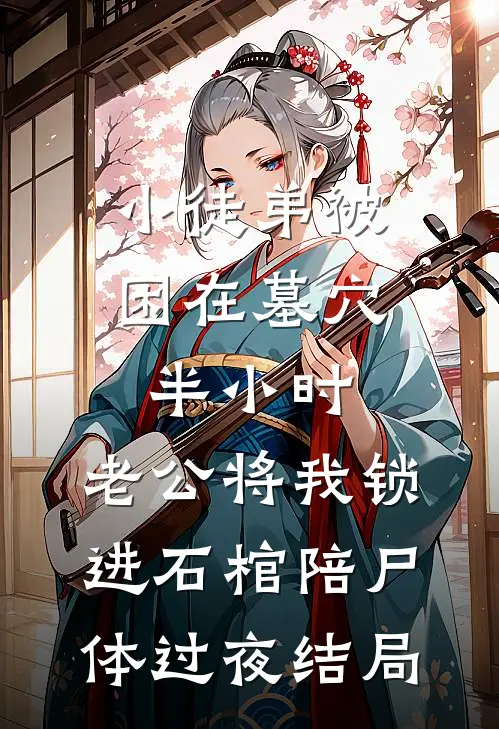 小徒弟被困在墓穴半小时，老公将我锁进石棺陪尸体过夜结局