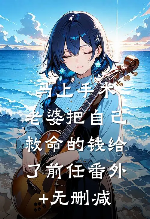 马上手术，老婆把自己救命的钱给了前任番外+无删减