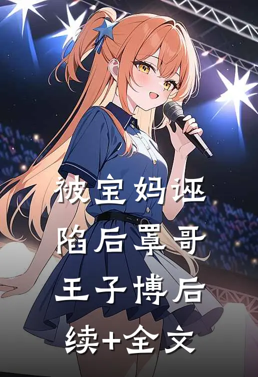 被宝妈诬陷后罩哥王子博后续+全文