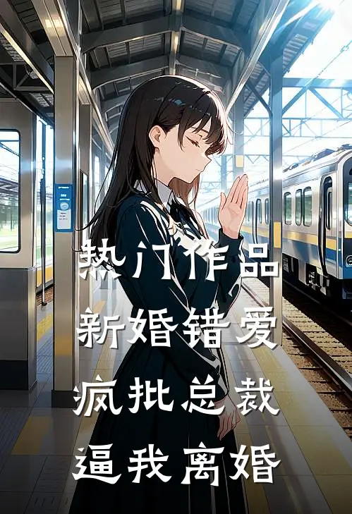 热门作品新婚错爱，疯批总裁逼我离婚