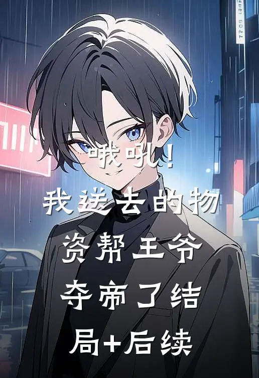 哦吼！我送去的物资帮王爷夺帝了结局+后续