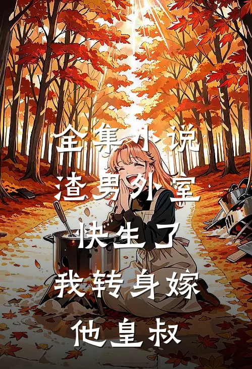 全集小说渣男外室快生了，我转身嫁他皇叔