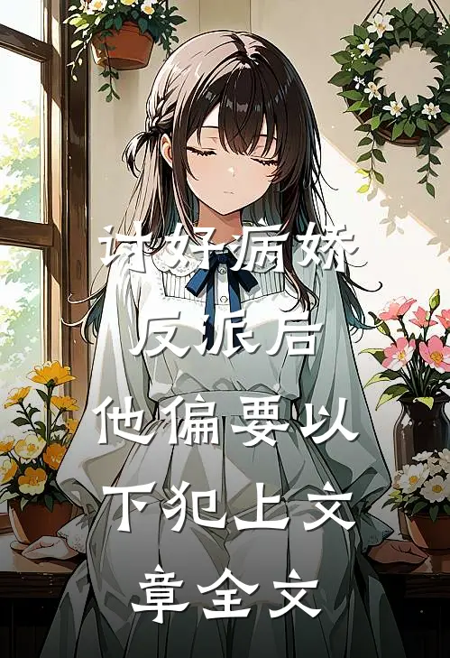 讨好病娇反派后，他偏要以下犯上文章全文
