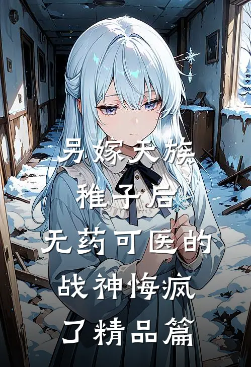 另嫁天族稚子后，无药可医的战神悔疯了精品篇