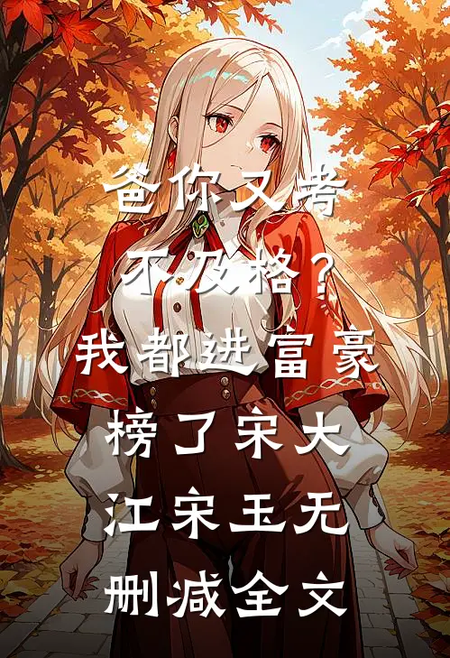 爸你又考不及格？我都进富豪榜了宋大江宋玉无删减全文