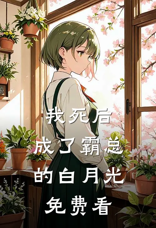 我死后，成了霸总的白月光免费看