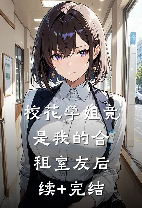 校花学姐竟是我的合租室友后续+完结