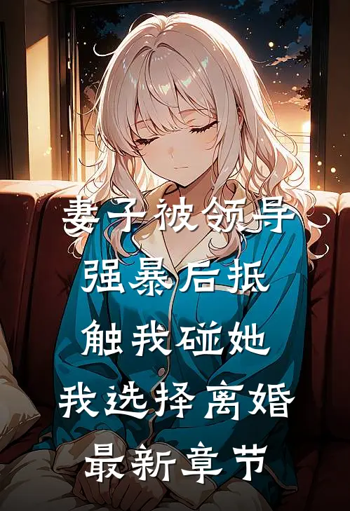 妻子被领导强暴后抵触我碰她，我选择离婚最新章节