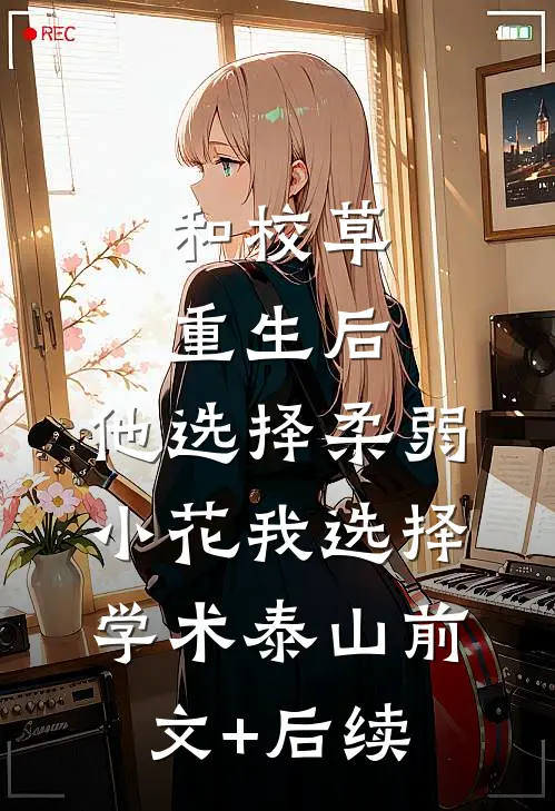 和校草重生后，他选择柔弱小花我选择学术泰山前文+后续
