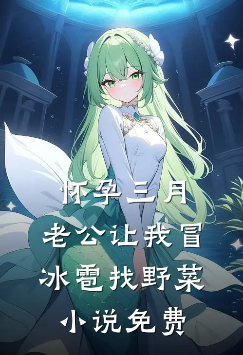 怀孕三月，老公让我冒冰雹找野菜小说免费