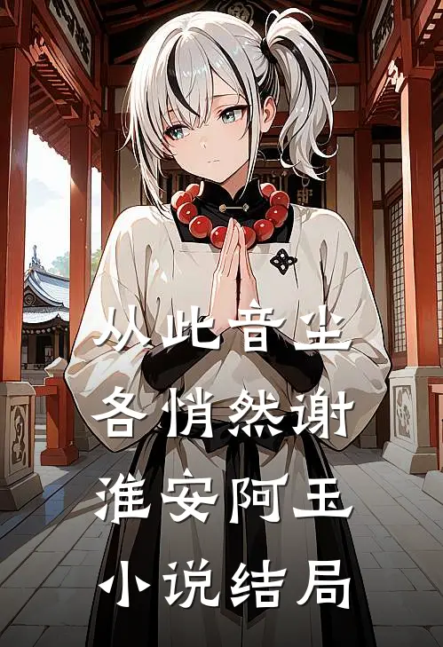 从此音尘，各悄然谢淮安阿玉小说结局