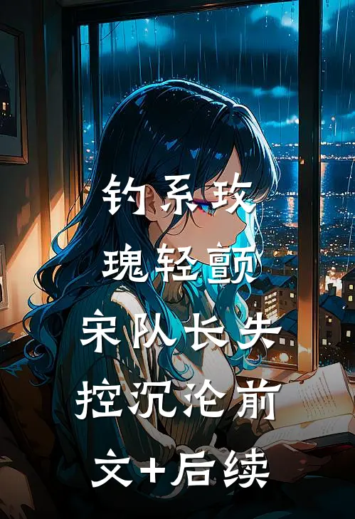 钓系玫瑰轻颤，宋队长失控沉沦前文+后续