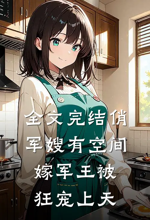 全文完结俏军嫂有空间，嫁军王被狂宠上天