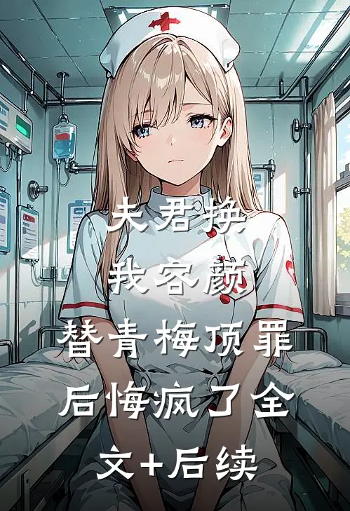 夫君换我容颜，替青梅顶罪后悔疯了全文+后续