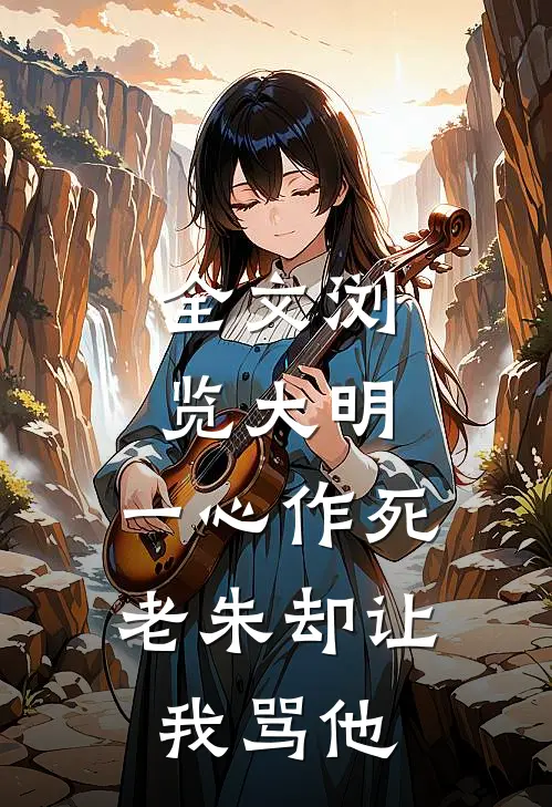 全文浏览大明：一心作死，老朱却让我骂他