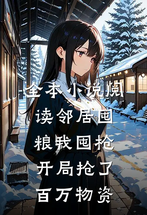 全本小说阅读邻居囤粮我囤枪，开局抢了百万物资