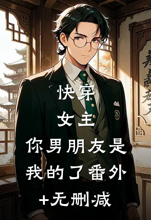 快穿：女主，你男朋友是我的了番外+无删减