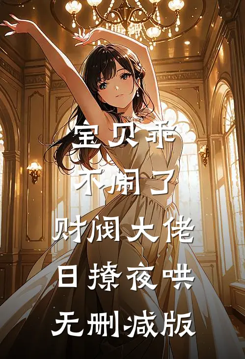 宝贝乖不闹了，财阀大佬日撩夜哄无删减版