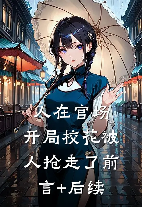 人在官场，开局校花被人抢走了前言+后续