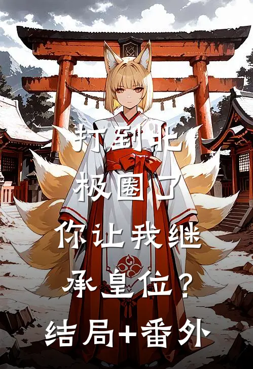 打到北极圈了，你让我继承皇位？结局+番外