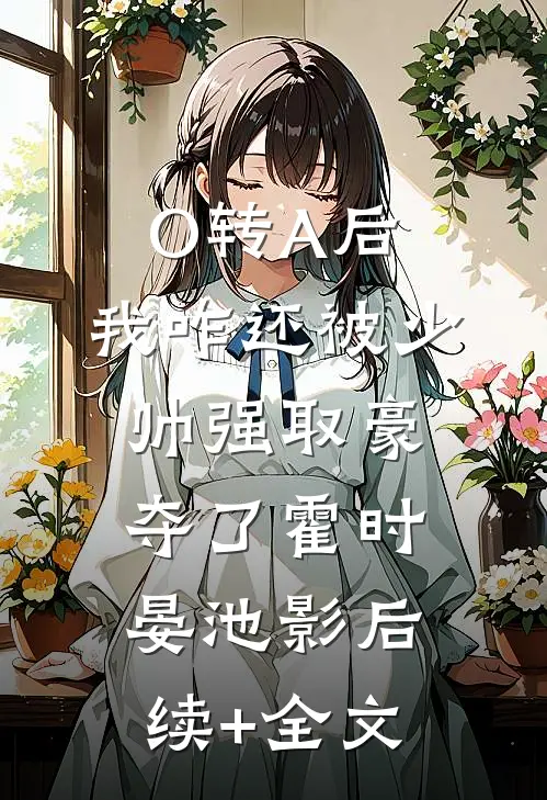 O转A后，我咋还被少帅强取豪夺了霍时晏池影后续+全文