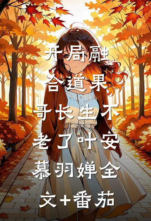 开局融合道果，哥长生不老了叶安慕羽婵全文+番茄