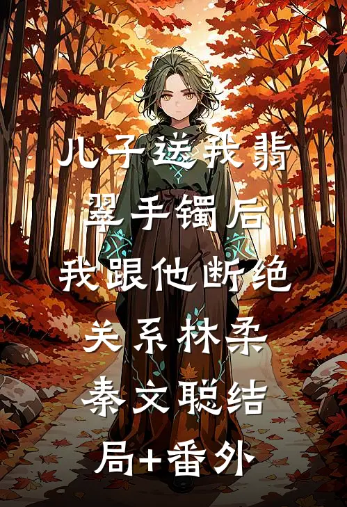 儿子送我翡翠手镯后，我跟他断绝关系林柔秦文聪结局+番外