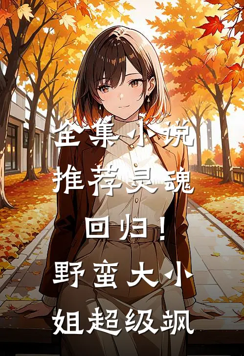 全集小说推荐灵魂回归！野蛮大小姐超级飒