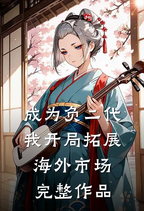 成为负二代，我开局拓展海外市场完整作品