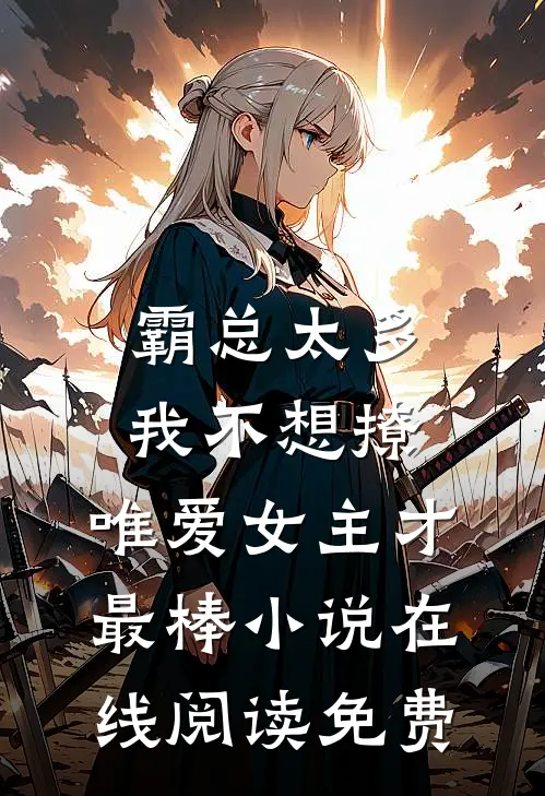 霸总太多我不想撩，唯爱女主才最棒小说在线阅读免费