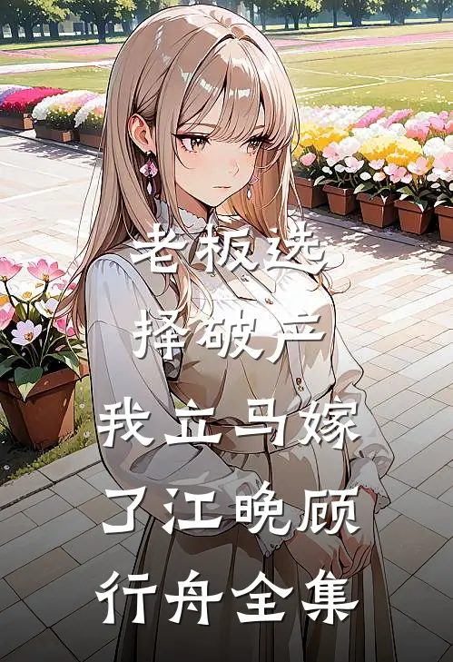 老板选择破产，我立马嫁了江晚顾行舟 全集