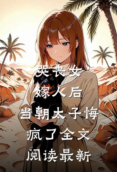 哭丧女嫁人后，当朝太子悔疯了全文阅读最新