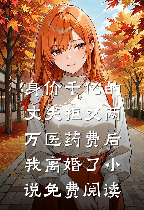 身价千亿的丈夫拒交两万医药费后，我离婚了小说免费阅读